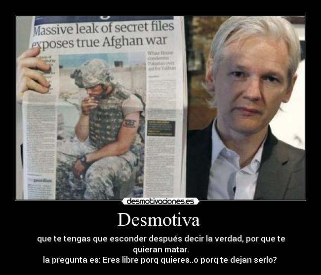 Desmotiva  - que te tengas que esconder después decir la verdad, por que te quieran matar.
la pregunta es: Eres libre porq quieres..o porq te dejan serlo? 