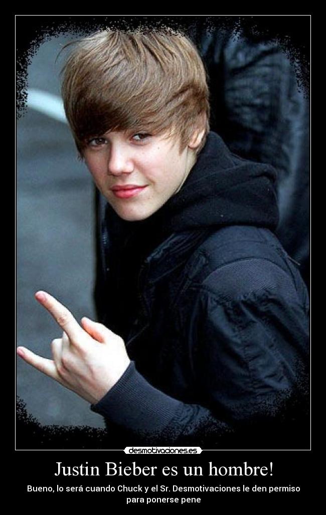 Justin Bieber es un hombre! - Bueno, lo será cuando Chuck y el Sr. Desmotivaciones le den permiso
para ponerse pene