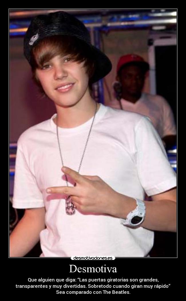 Desmotiva - Que alguien que diga: “Las puertas giratorias son grandes,
transparentes y muy divertidas. Sobretodo cuando giran muy rápido”
Sea comparado con The Beatles.