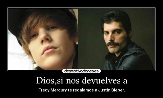 Dios,si nos devuelves a - Fredy Mercury te regalamos a Justin Bieber.