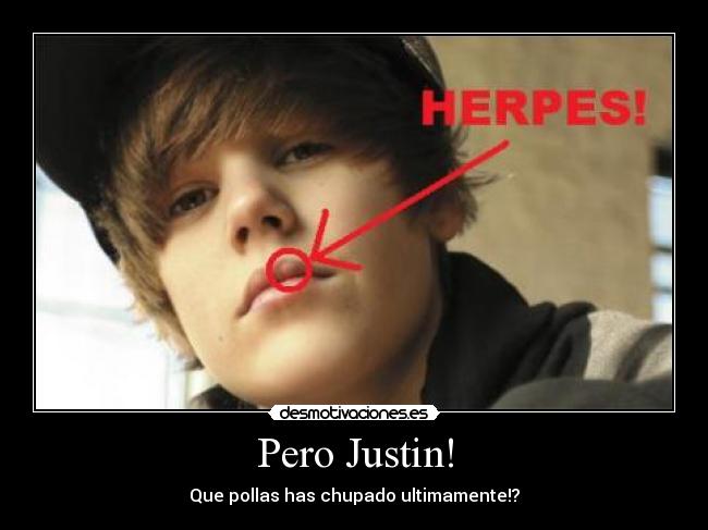 Pero Justin! - Que pollas has chupado ultimamente!?