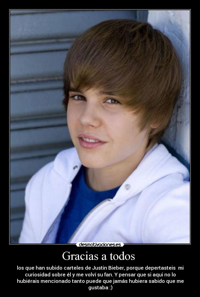 Gracias a todos - los que han subido carteles de Justin Bieber, porque depertasteis mi
curiosidad sobre él y me volví su fan. Y pensar que si aqui no lo
hubiérais mencionado tanto puede que jamás hubiera sabido que me
gustaba :)