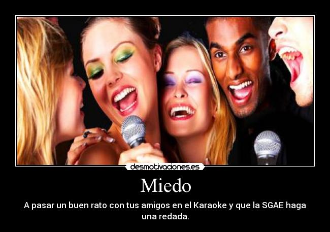 Miedo - A pasar un buen rato con tus amigos en el Karaoke y que la SGAE haga una redada.