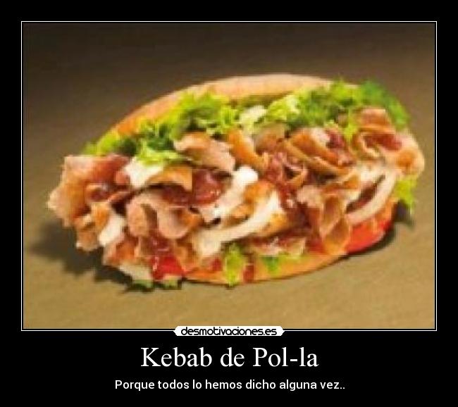 Kebab de Pol-la - Porque todos lo hemos dicho alguna vez..