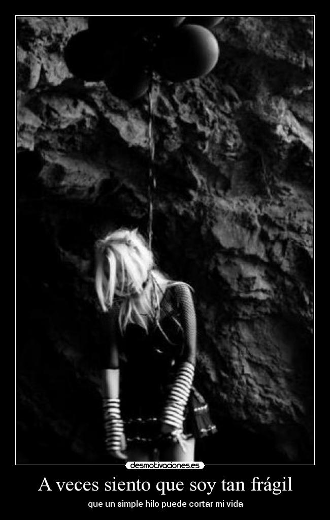 A veces siento que soy tan frágil - que un simple hilo puede cortar mi vida