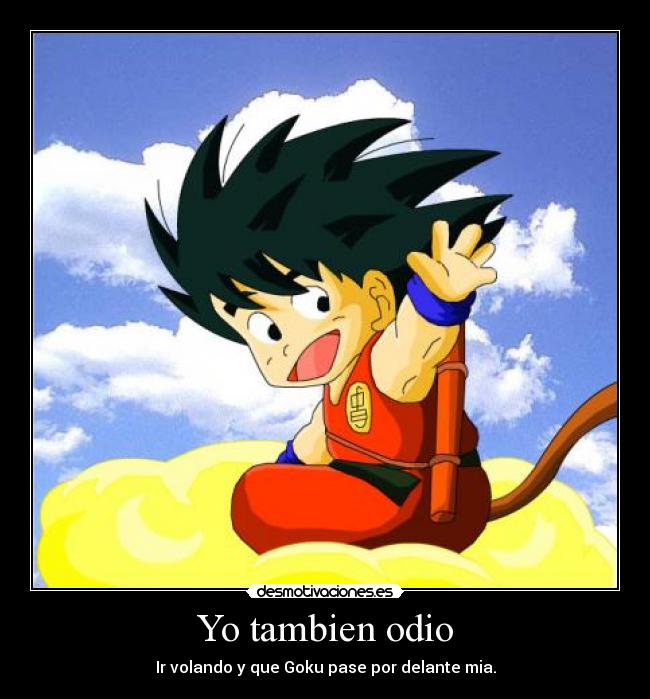 Yo tambien odio - Ir volando y que Goku pase por delante mia.