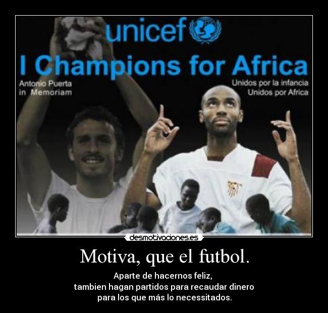 Motiva, que el futbol. - Aparte de hacernos feliz,
tambien hagan partidos para recaudar dinero
para los que más lo necessitados.