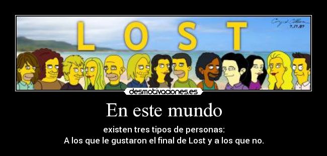 En este mundo - existen tres tipos de personas:
A los que le gustaron el final de Lost y a los que no.