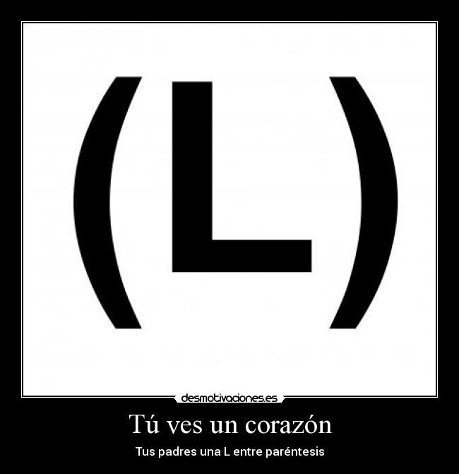 Tú ves un corazón - Tus padres una L entre paréntesis
