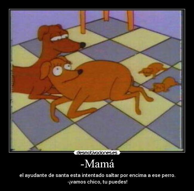 -Mamá - el ayudante de santa esta intentado saltar por encima a ese perro.
-¡vamos chico, tu puedes!