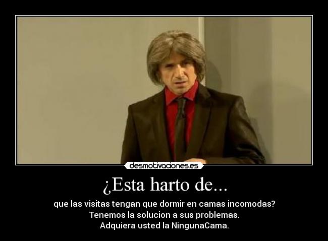 ¿Esta harto de... - que las visitas tengan que dormir en camas incomodas?
Tenemos la solucion a sus problemas.
Adquiera usted la NingunaCama.