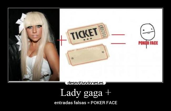 Lady gaga + - entradas falsas = POKER FACE