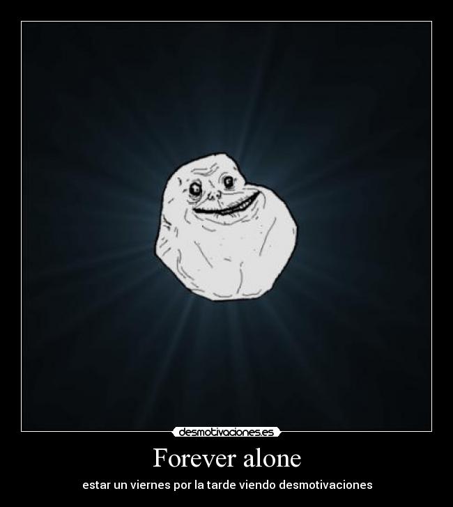 Forever alone - estar un viernes por la tarde viendo desmotivaciones