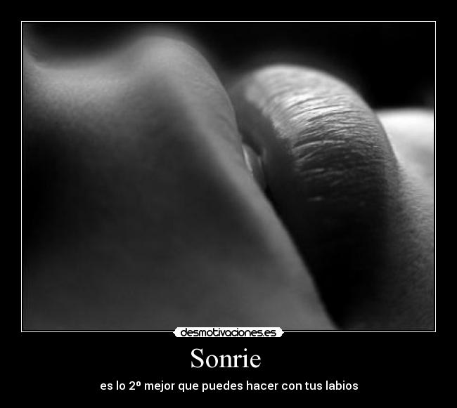 Sonrie  - es lo 2º mejor que puedes hacer con tus labios