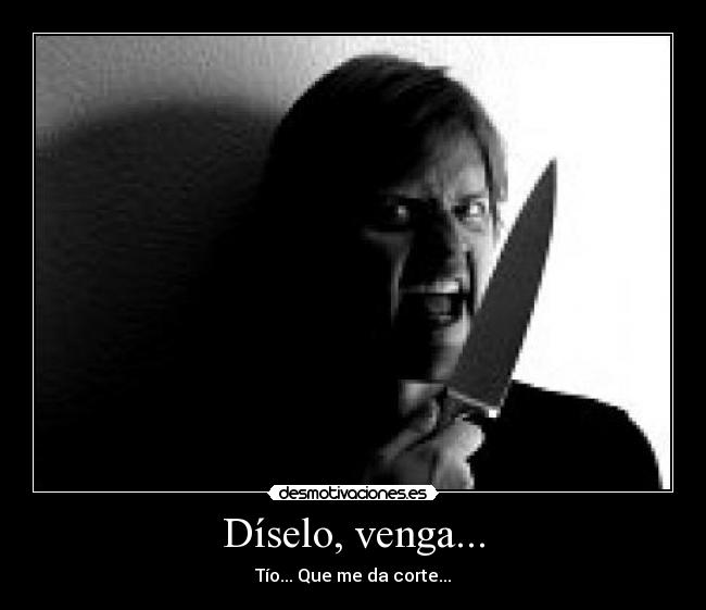 Díselo, venga... - Tío... Que me da corte...