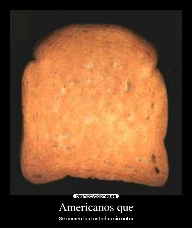 Americanos que - Se comen las tostadas sin untar