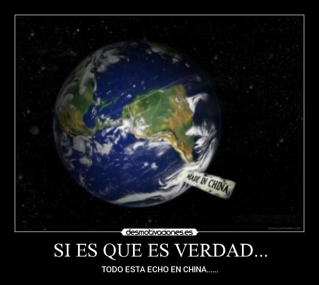 SI ES QUE ES VERDAD... - TODO ESTA ECHO EN CHINA......