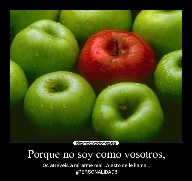 Porque no soy como vosotros, - Os atreveis a mirarme mal...A esto se le llama...
¡¡PERSONALIDAD!!