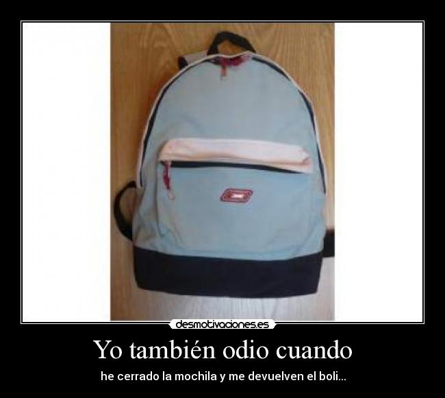 Yo también odio cuando - he cerrado la mochila y me devuelven el boli...