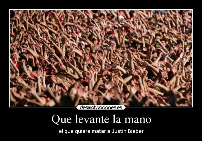 Que levante la mano - el que quiera matar a Justin Bieber