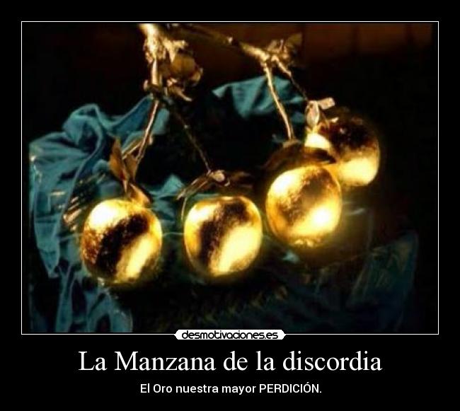 La Manzana de la discordia - El Oro nuestra mayor PERDICIÓN.