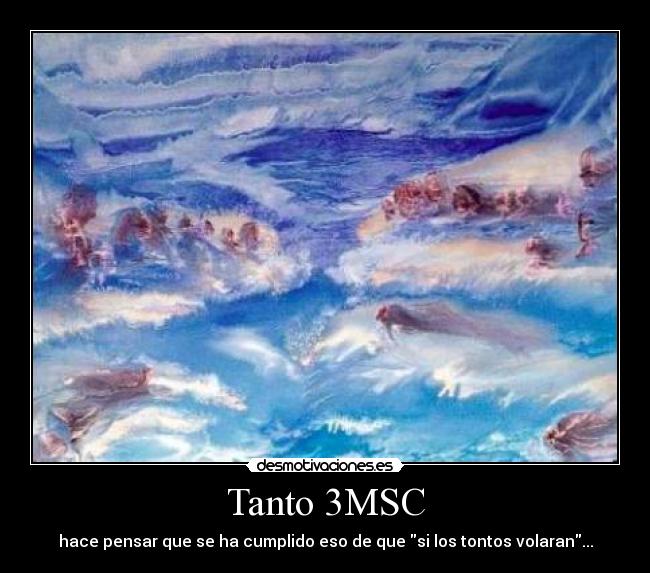 Tanto 3MSC - hace pensar que se ha cumplido eso de que si los tontos volaran...