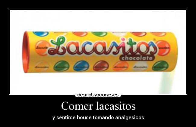 Comer lacasitos - y sentirse house tomando analgesicos