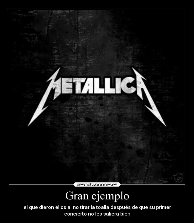 Gran ejemplo - el que dieron ellos al no tirar la toalla después de que su primer
concierto no les saliera bien