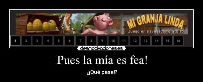 Pues la mía es fea! - ¿¡Qué pasa!?