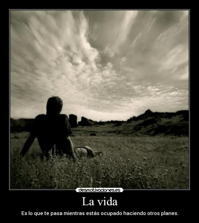 La vida - Es lo que te pasa mientras estás ocupado haciendo otros planes.