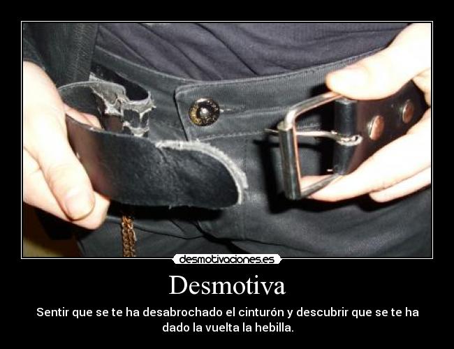 Desmotiva - Sentir que se te ha desabrochado el cinturón y descubrir que se te ha
dado la vuelta la hebilla.