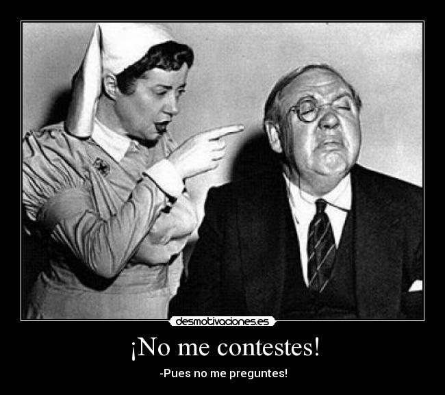 ¡No me contestes! -