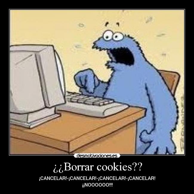 ¿¿Borrar cookies?? - ¡CANCELAR!-¡CANCELAR!-¡CANCELAR!-¡CANCELAR!
¡¡NOOOOOO!!!