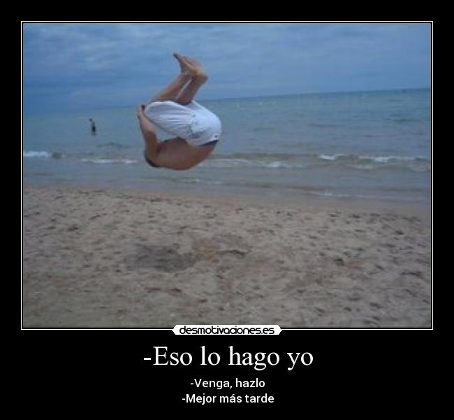 -Eso lo hago yo - -Venga, hazlo
-Mejor más tarde