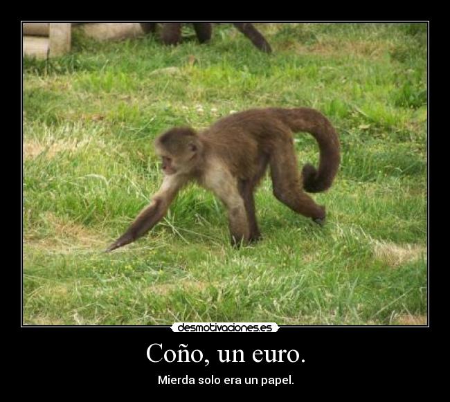 Coño, un euro. - Mierda solo era un papel.