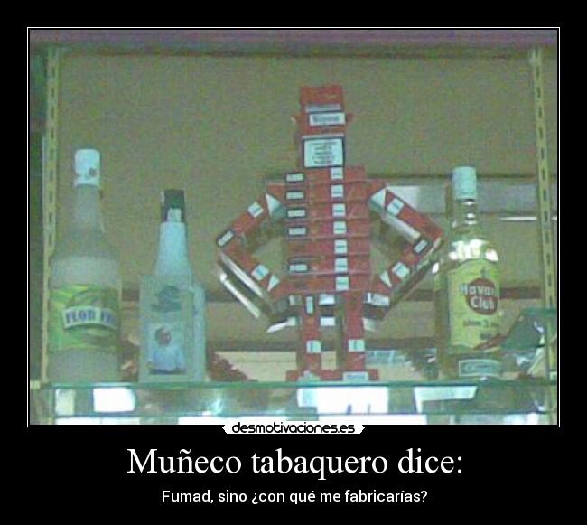 Muñeco tabaquero dice: - Fumad, sino ¿con qué me fabricarías?