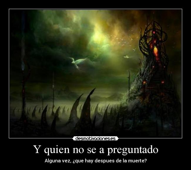 Y quien no se a preguntado - Alguna vez, ¿que hay despues de la muerte?