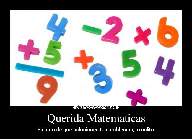 Querida Matematicas - Es hora de que soluciones tus problemas, tu solita.