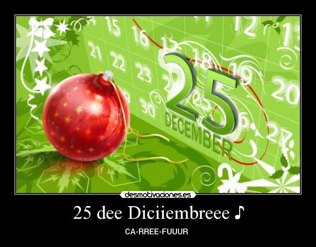 25 dee Diciiembreee ♪ - CA-RREE-FUUUR ♪