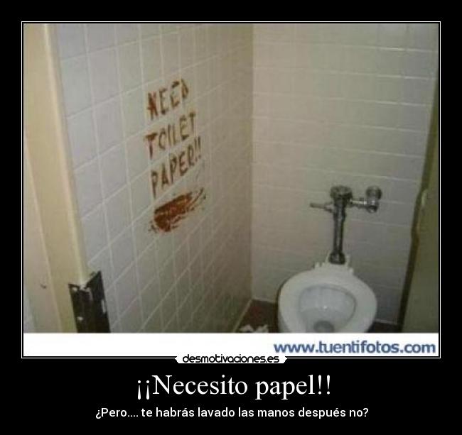 ¡¡Necesito papel!! - ¿Pero.... te habrás lavado las manos después no?