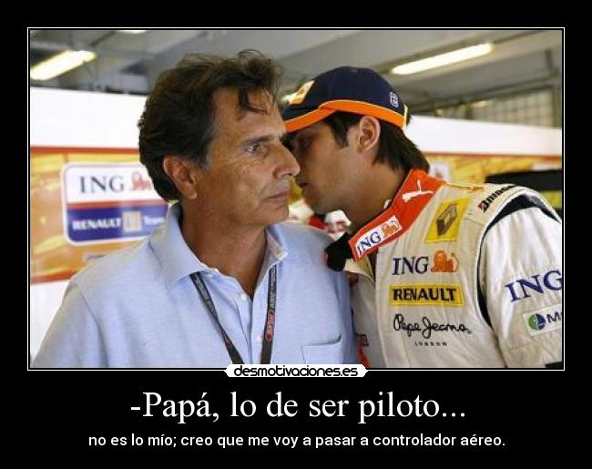-Papá, lo de ser piloto... - no es lo mío; creo que me voy a pasar a controlador aéreo.