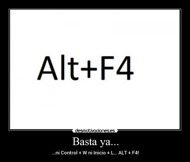 Basta ya... - ...ni Control + W ni Inicio + L... ALT + F4!