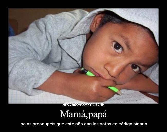 Mamá,papá - no os preocupeis que este año dan las notas en código binario