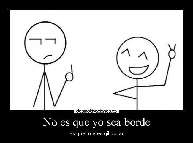 No es que yo sea borde -