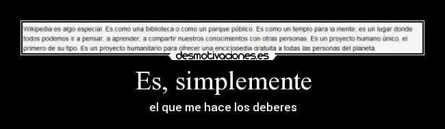 Es, simplemente - el que me hace los deberes