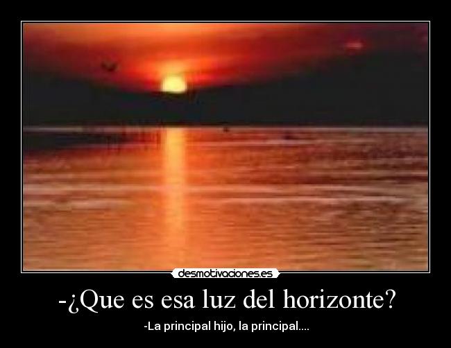 -¿Que es esa luz del horizonte? - -La principal hijo, la principal....