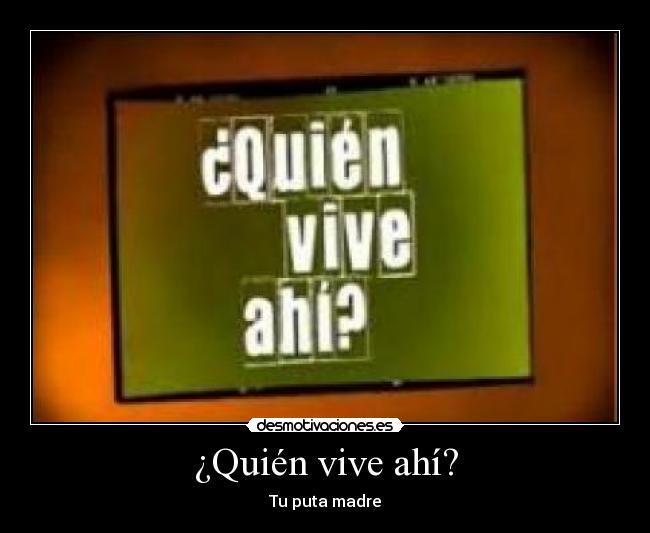 ¿Quién vive ahí? - Tu puta madre