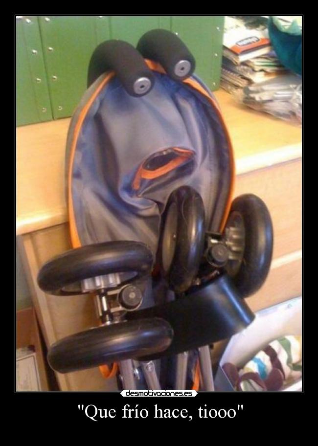 Que frío hace, tiooo -