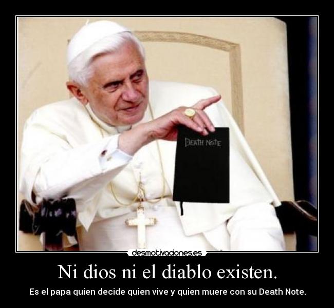 Ni dios ni el diablo existen. - Es el papa quien decide quien vive y quien muere con su Death Note.
