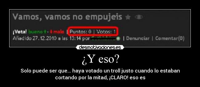 carteles rafa eso  solo puede ser que haya votado troll justo cuando estaban cortando por desmotivaciones